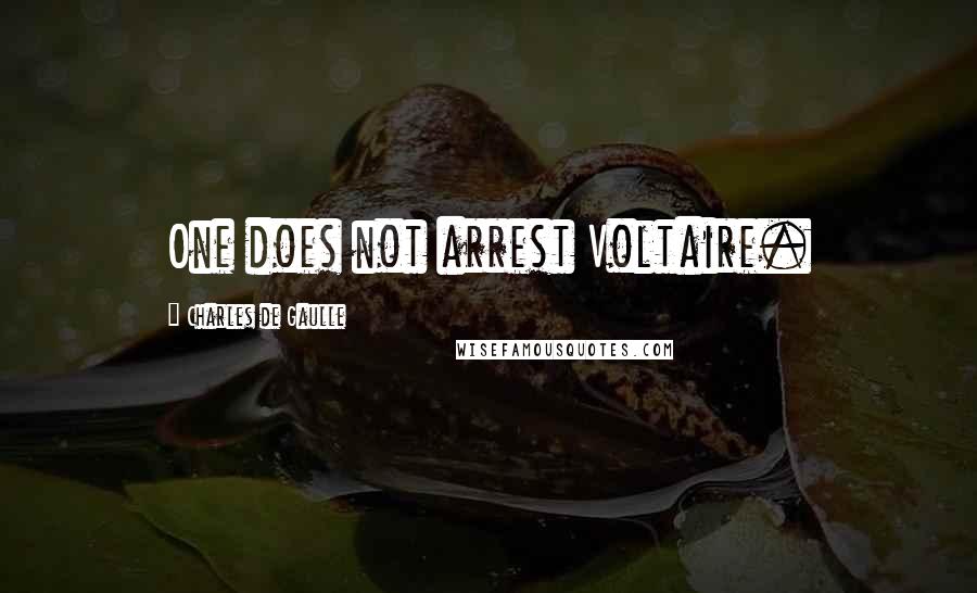 Charles De Gaulle Quotes: One does not arrest Voltaire.