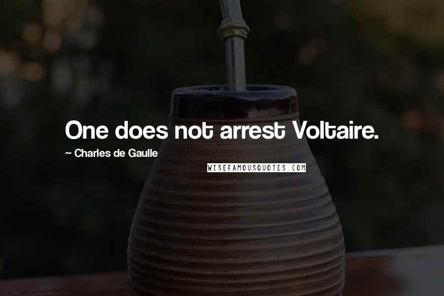 Charles De Gaulle Quotes: One does not arrest Voltaire.