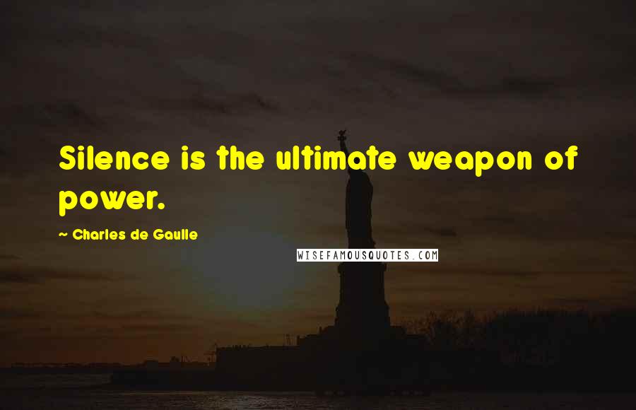 Charles De Gaulle Quotes: Silence is the ultimate weapon of power.