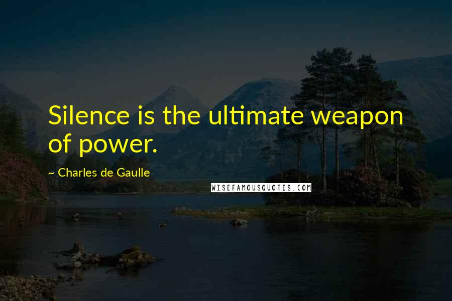 Charles De Gaulle Quotes: Silence is the ultimate weapon of power.