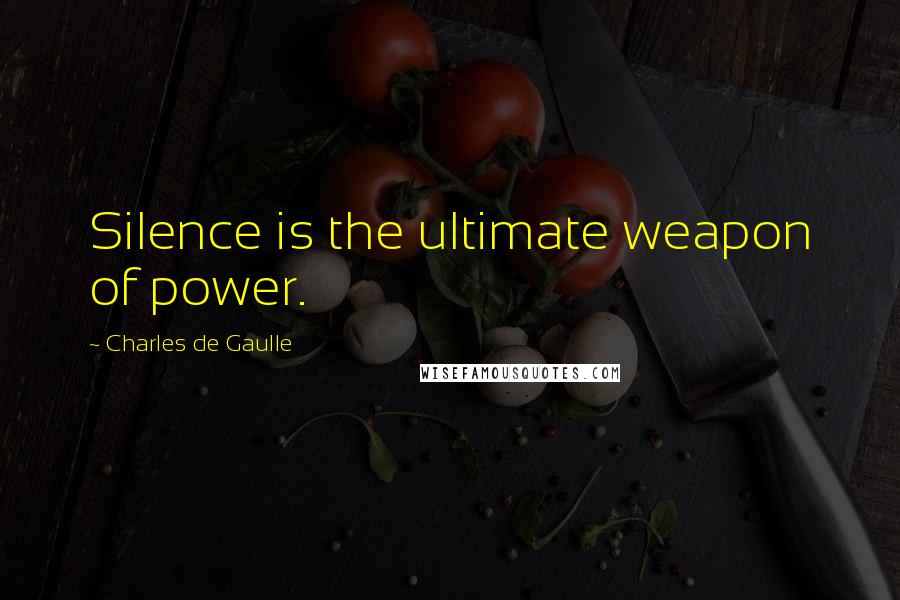 Charles De Gaulle Quotes: Silence is the ultimate weapon of power.