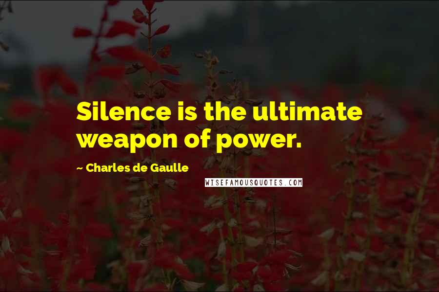 Charles De Gaulle Quotes: Silence is the ultimate weapon of power.