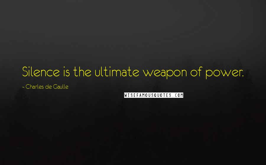 Charles De Gaulle Quotes: Silence is the ultimate weapon of power.