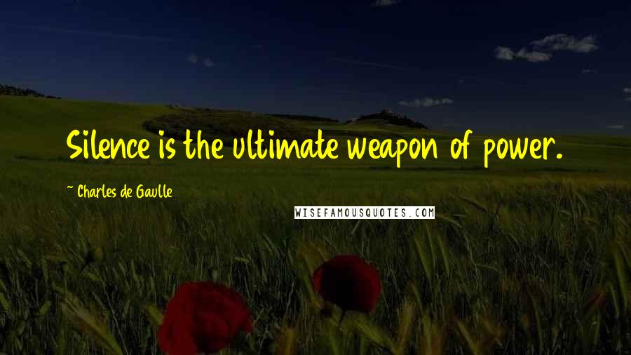 Charles De Gaulle Quotes: Silence is the ultimate weapon of power.