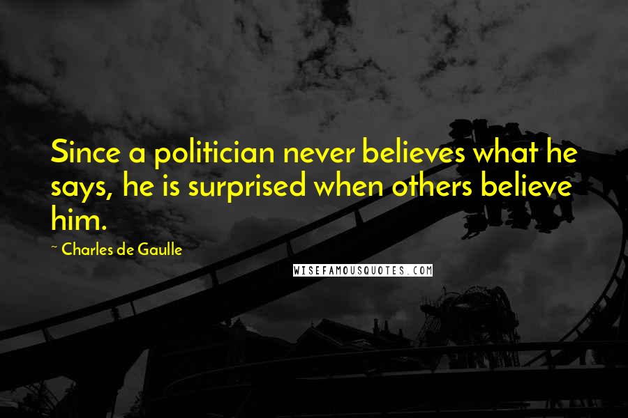 Charles De Gaulle Quotes: Since a politician never believes what he says, he is surprised when others believe him.