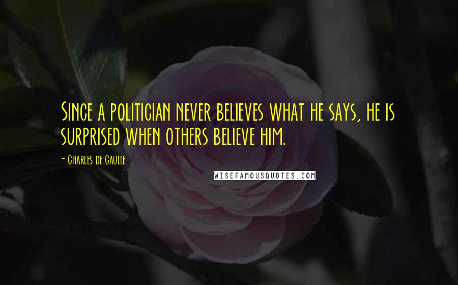 Charles De Gaulle Quotes: Since a politician never believes what he says, he is surprised when others believe him.