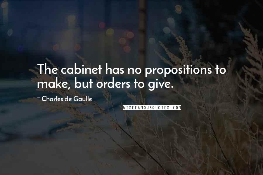 Charles De Gaulle Quotes: The cabinet has no propositions to make, but orders to give.