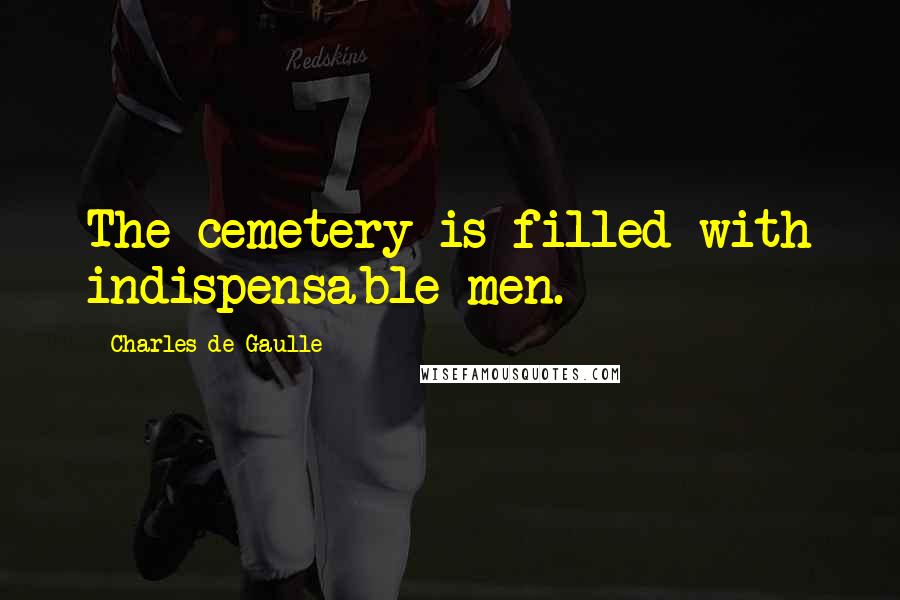 Charles De Gaulle Quotes: The cemetery is filled with indispensable men.