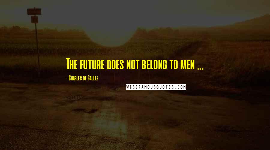 Charles De Gaulle Quotes: The future does not belong to men ...