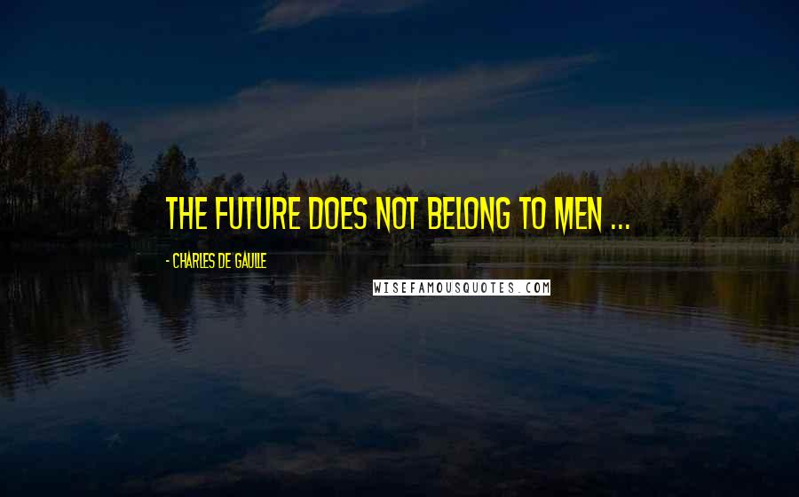 Charles De Gaulle Quotes: The future does not belong to men ...