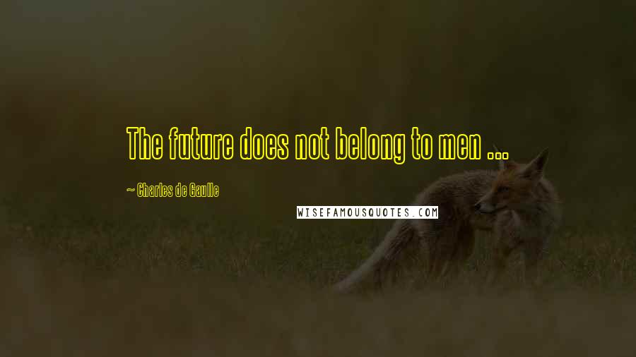 Charles De Gaulle Quotes: The future does not belong to men ...