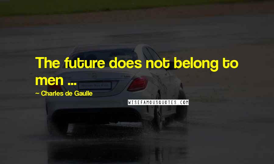 Charles De Gaulle Quotes: The future does not belong to men ...