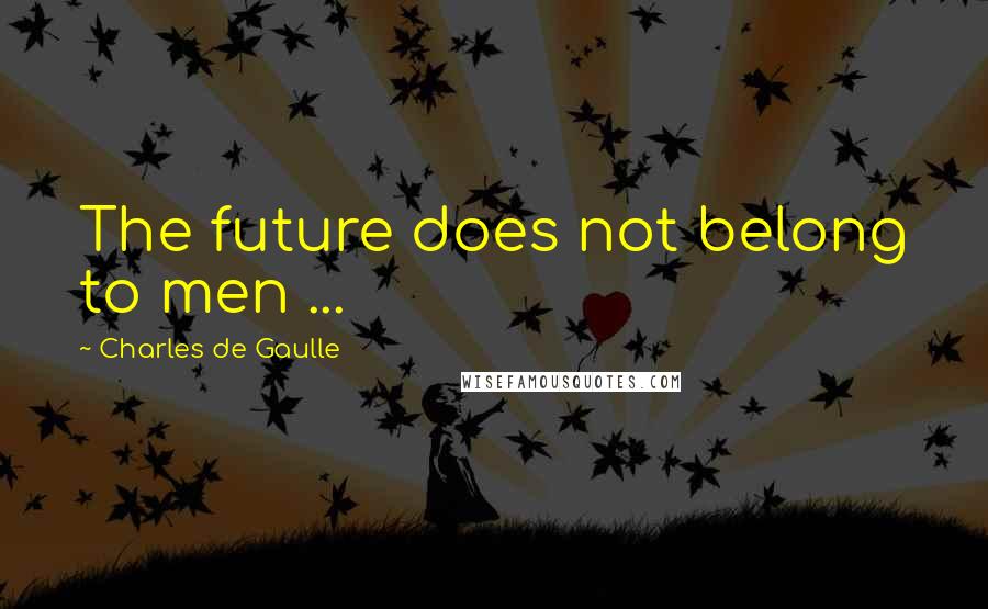 Charles De Gaulle Quotes: The future does not belong to men ...