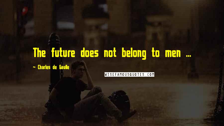 Charles De Gaulle Quotes: The future does not belong to men ...