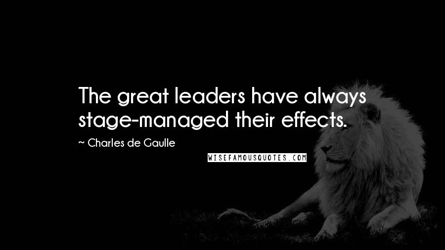 Charles De Gaulle Quotes: The great leaders have always stage-managed their effects.
