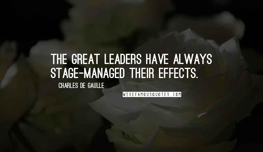 Charles De Gaulle Quotes: The great leaders have always stage-managed their effects.