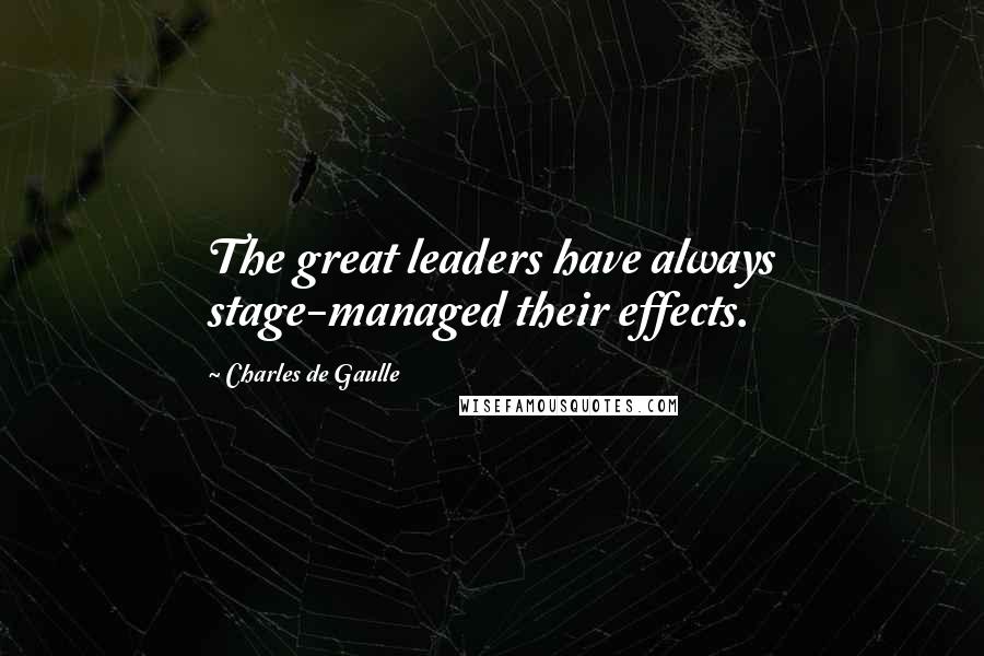 Charles De Gaulle Quotes: The great leaders have always stage-managed their effects.