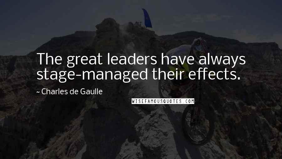 Charles De Gaulle Quotes: The great leaders have always stage-managed their effects.