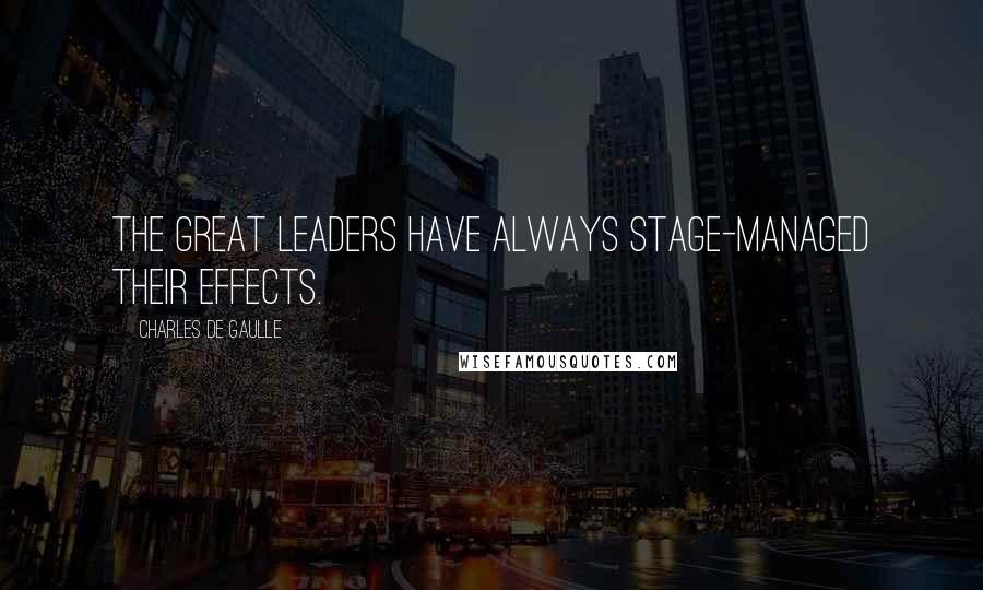 Charles De Gaulle Quotes: The great leaders have always stage-managed their effects.