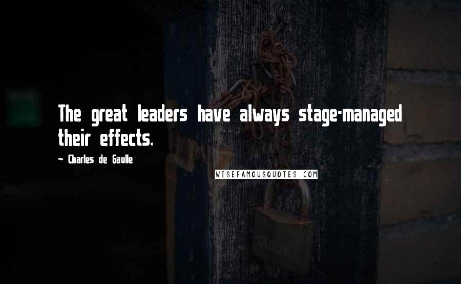 Charles De Gaulle Quotes: The great leaders have always stage-managed their effects.