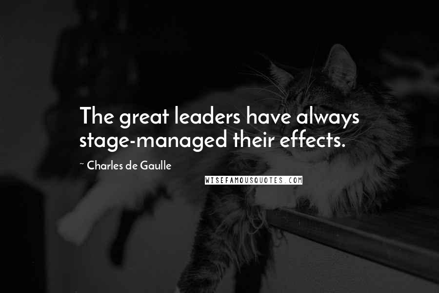 Charles De Gaulle Quotes: The great leaders have always stage-managed their effects.