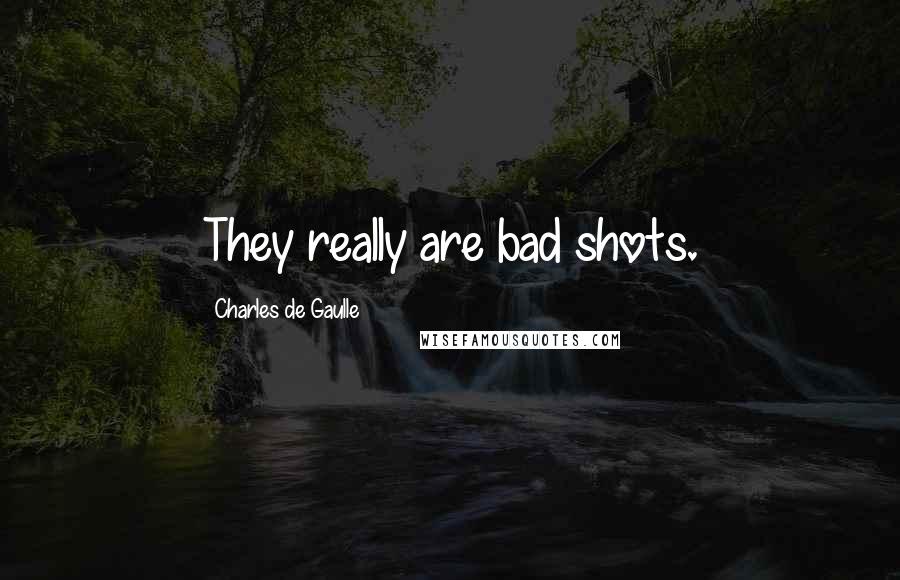 Charles De Gaulle Quotes: They really are bad shots.