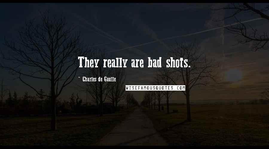 Charles De Gaulle Quotes: They really are bad shots.