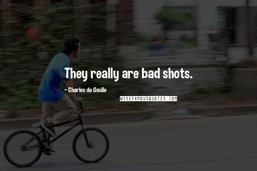 Charles De Gaulle Quotes: They really are bad shots.