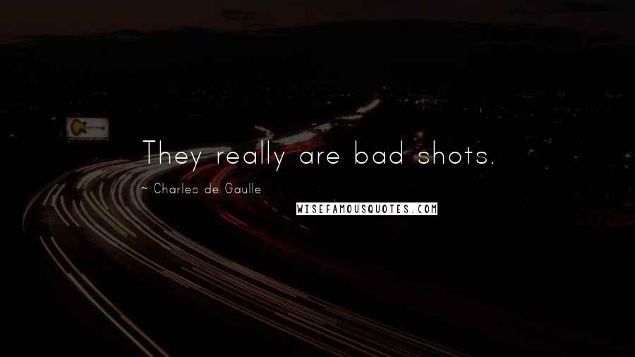 Charles De Gaulle Quotes: They really are bad shots.