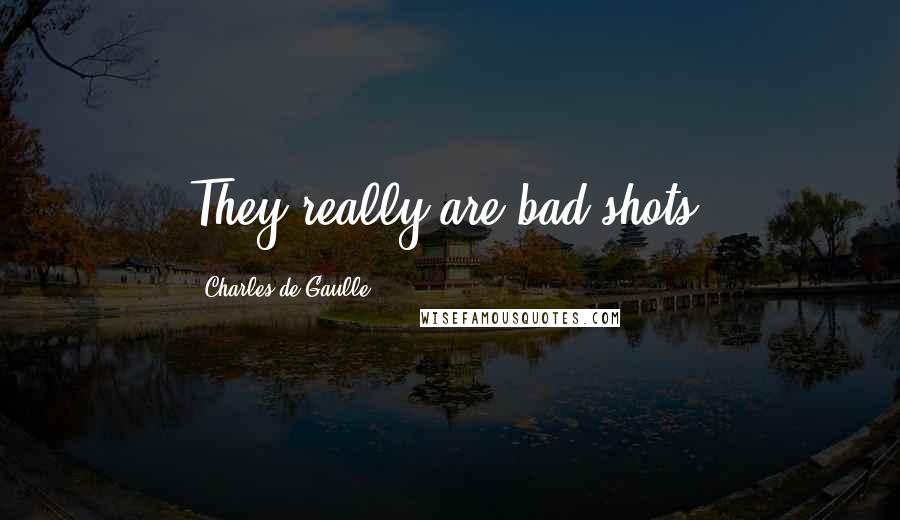 Charles De Gaulle Quotes: They really are bad shots.