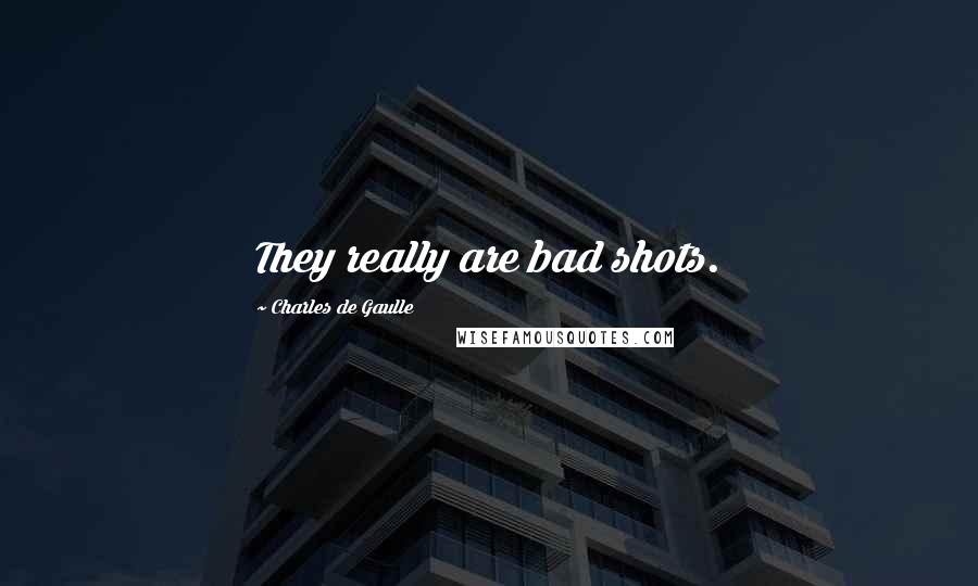 Charles De Gaulle Quotes: They really are bad shots.