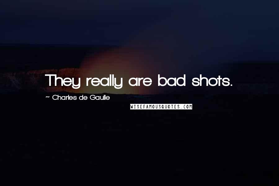 Charles De Gaulle Quotes: They really are bad shots.