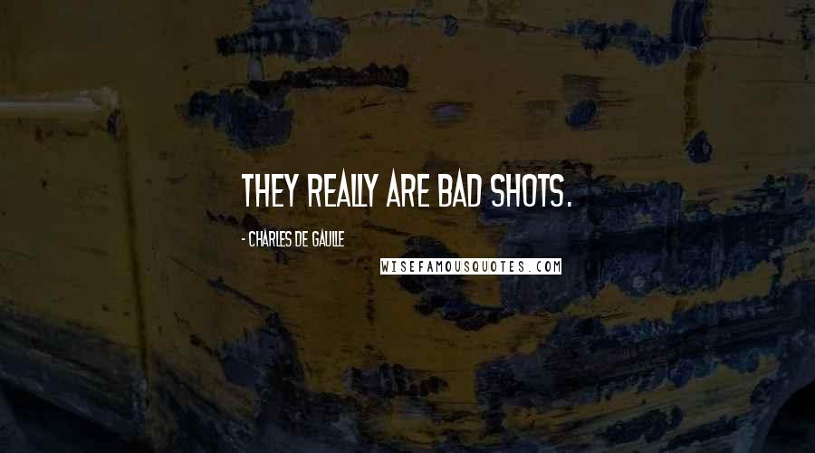 Charles De Gaulle Quotes: They really are bad shots.