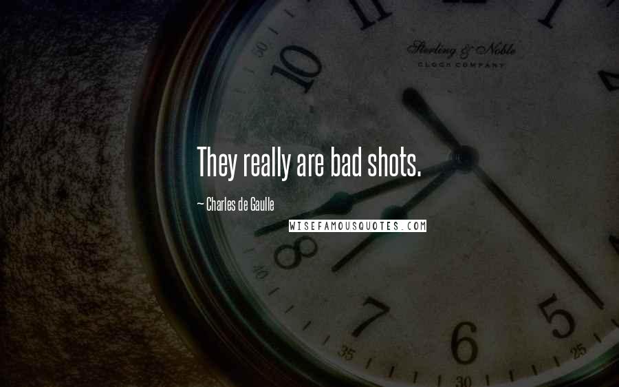 Charles De Gaulle Quotes: They really are bad shots.