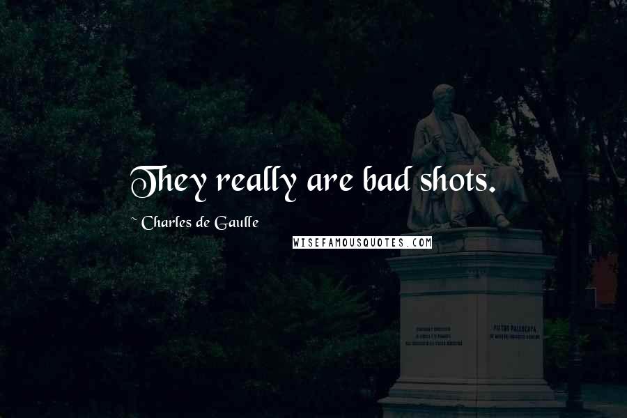 Charles De Gaulle Quotes: They really are bad shots.