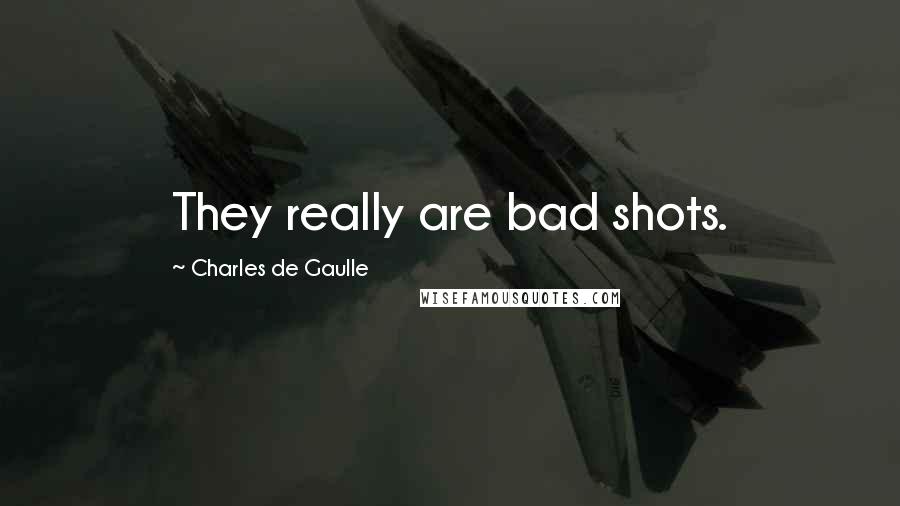 Charles De Gaulle Quotes: They really are bad shots.