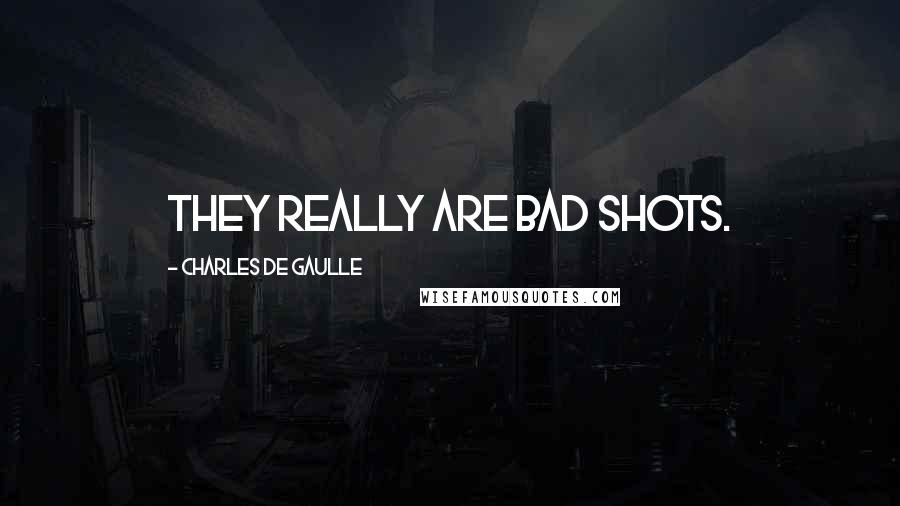 Charles De Gaulle Quotes: They really are bad shots.