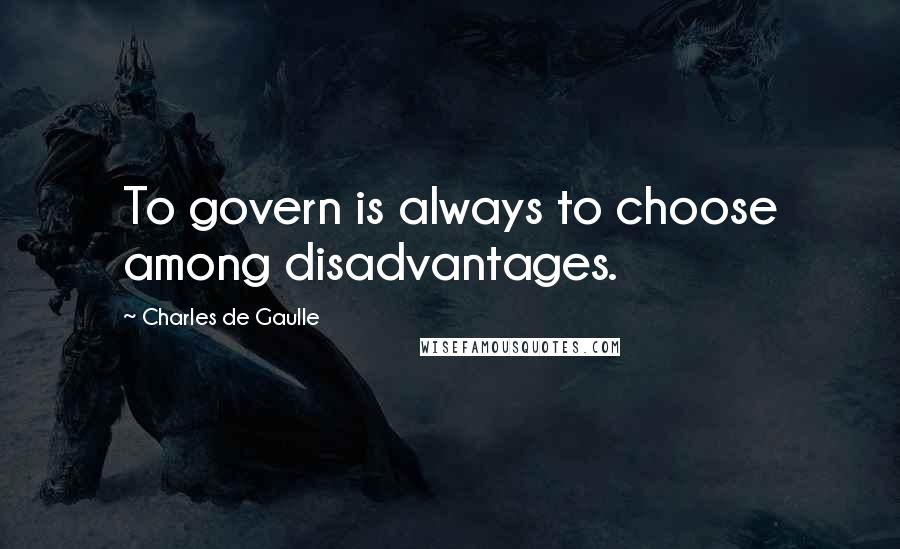 Charles De Gaulle Quotes: To govern is always to choose among disadvantages.