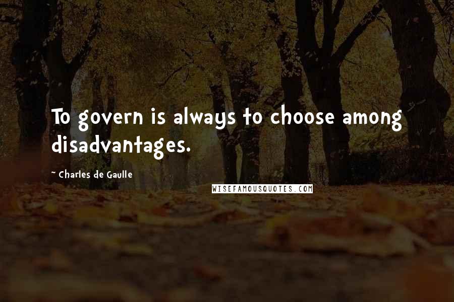 Charles De Gaulle Quotes: To govern is always to choose among disadvantages.