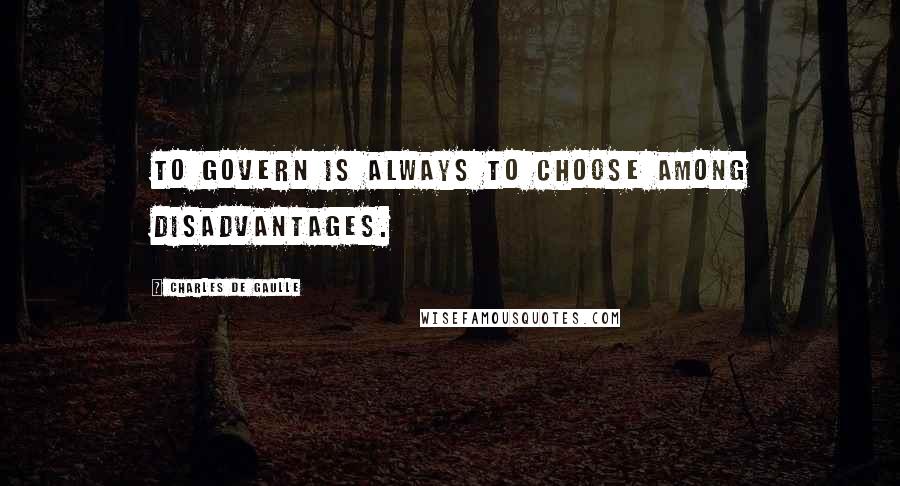 Charles De Gaulle Quotes: To govern is always to choose among disadvantages.