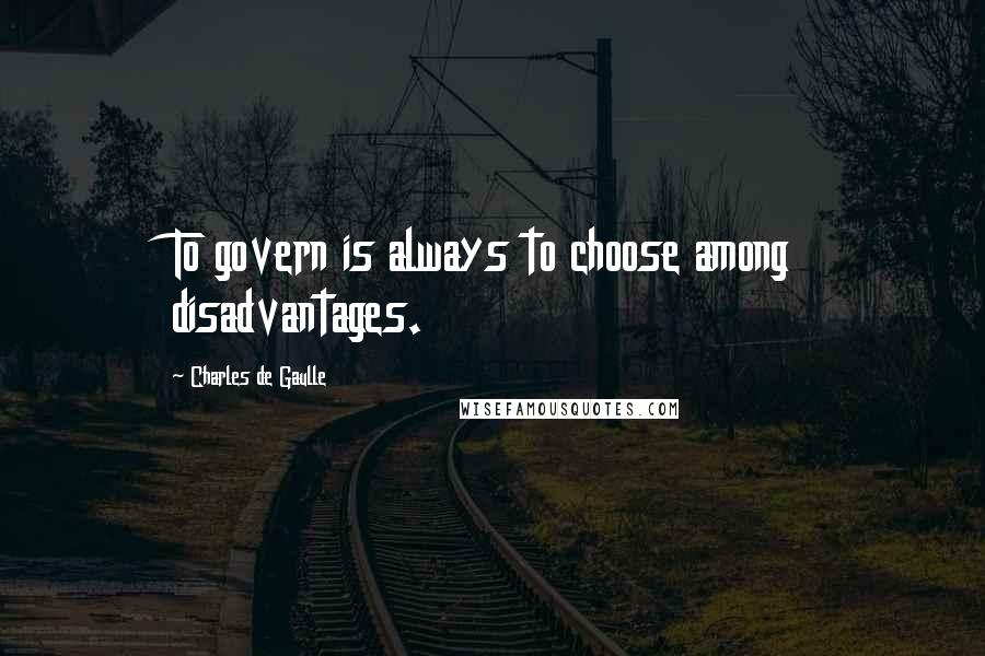 Charles De Gaulle Quotes: To govern is always to choose among disadvantages.