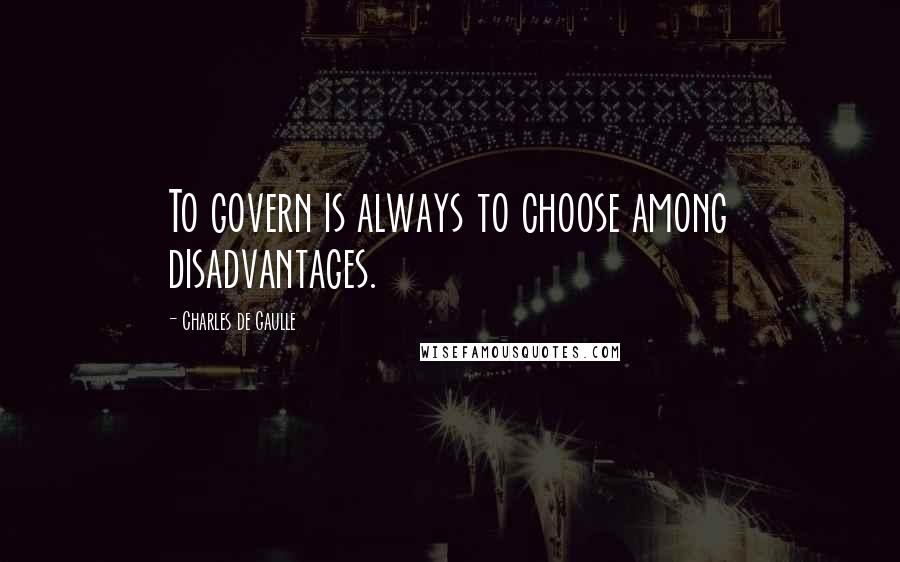 Charles De Gaulle Quotes: To govern is always to choose among disadvantages.