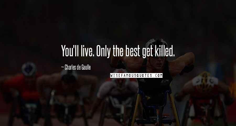 Charles De Gaulle Quotes: You'll live. Only the best get killed.