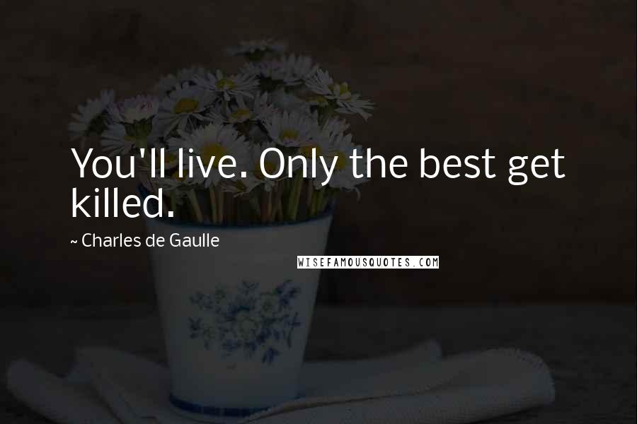 Charles De Gaulle Quotes: You'll live. Only the best get killed.