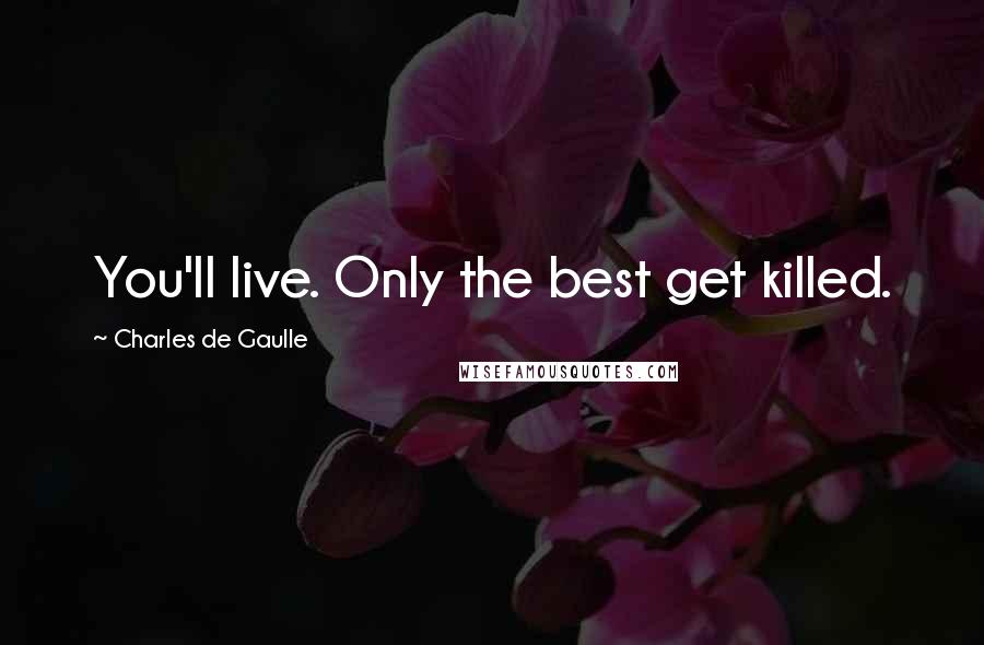 Charles De Gaulle Quotes: You'll live. Only the best get killed.