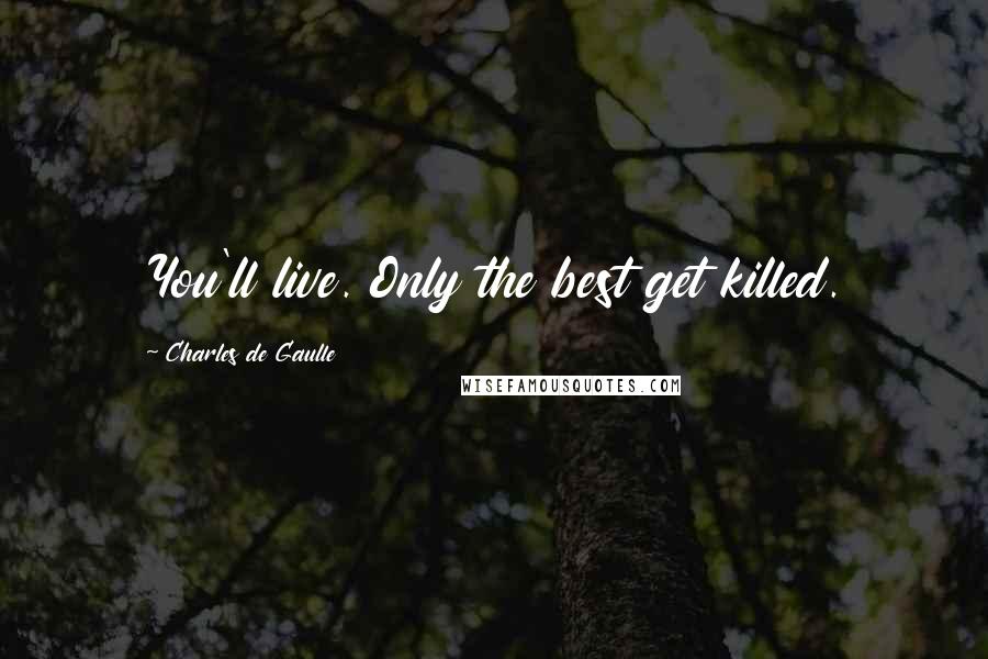 Charles De Gaulle Quotes: You'll live. Only the best get killed.