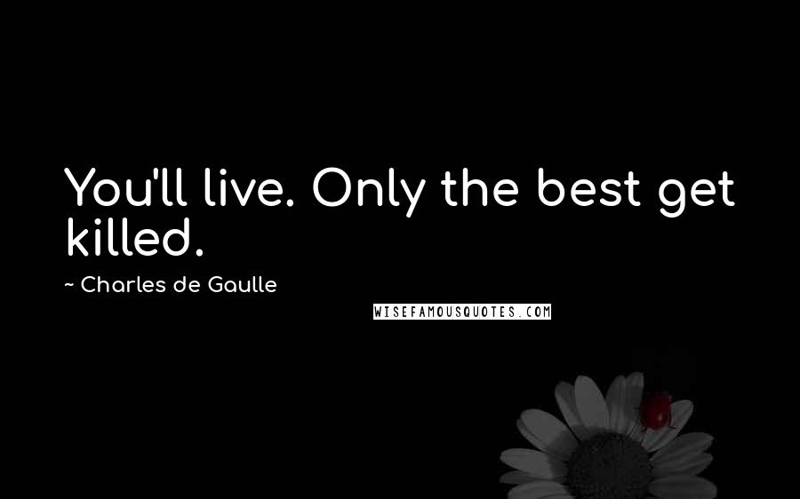 Charles De Gaulle Quotes: You'll live. Only the best get killed.