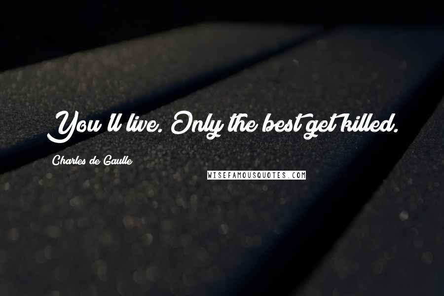 Charles De Gaulle Quotes: You'll live. Only the best get killed.