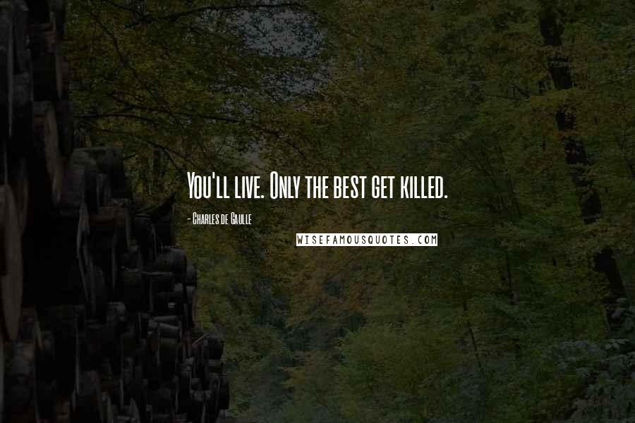 Charles De Gaulle Quotes: You'll live. Only the best get killed.