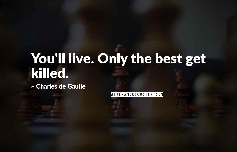 Charles De Gaulle Quotes: You'll live. Only the best get killed.